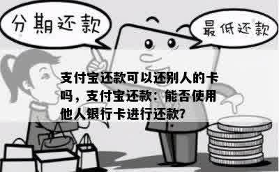 支付宝还款可以还别人的卡吗，支付宝还款：能否使用他人银行卡进行还款？