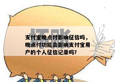 支付宝晚点付影响征信吗，晚点付功能会影响支付宝用户的个人征信记录吗？