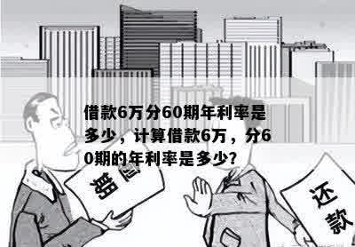 借款6万分60期年利率是多少，计算借款6万，分60期的年利率是多少？