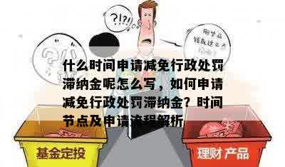 什么时间申请减免行政处罚滞纳金呢怎么写，如何申请减免行政处罚滞纳金？时间节点及申请流程解析