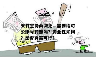 支付宝协商减免，需要给对公账号转账吗？安全性如何？是否真实可行？