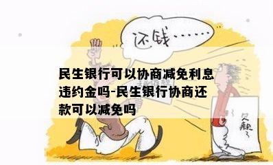 民生银行可以协商减免利息违约金吗-民生银行协商还款可以减免吗