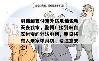 刚接到支付宝外访电话说明天去我家，警惕！接到来自支付宝的外访电话，明日将有人来家中拜访，请注意安全！