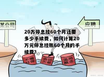 20万停息挂60个月还要多少手续费，如何计算20万元停息挂账60个月的手续费？