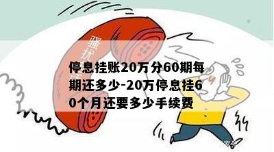 停息挂账20万分60期每期还多少-20万停息挂60个月还要多少手续费