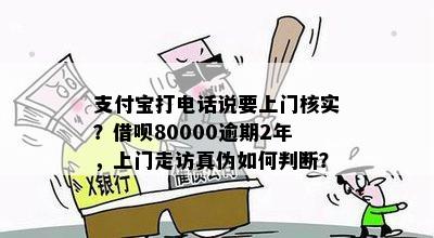 支付宝打电话说要上门核实？借呗80000逾期2年，上门走访真伪如何判断？