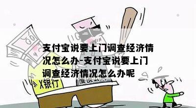 支付宝说要上门调查经济情况怎么办-支付宝说要上门调查经济情况怎么办呢