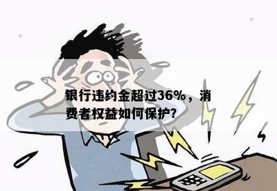 银行违约金超过36%，消费者权益如何保护？