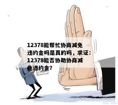 12378能帮忙协商减免违约金吗是真的吗，求证：12378能否协助协商减免违约金？