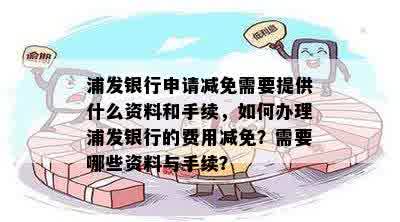 浦发银行申请减免需要提供什么资料和手续，如何办理浦发银行的费用减免？需要哪些资料与手续？