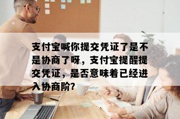 支付宝喊你提交凭证了是不是协商了呀，支付宝提醒提交凭证，是否意味着已经进入协商阶？