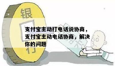 支付宝主动打电话说协商，支付宝主动电话协商，解决你的问题