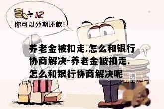 养老金被扣走.怎么和银行协商解决-养老金被扣走.怎么和银行协商解决呢