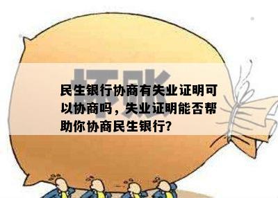 民生银行协商有失业证明可以协商吗，失业证明能否帮助你协商民生银行？