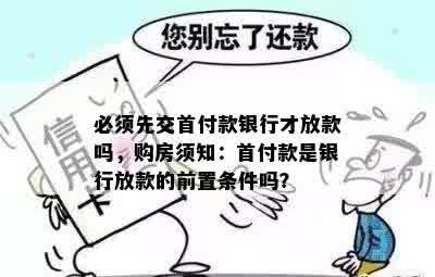 必须先交首付款银行才放款吗，购房须知：首付款是银行放款的前置条件吗？