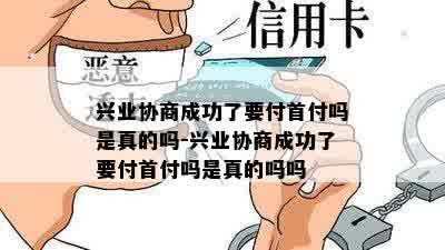 兴业协商成功了要付首付吗是真的吗-兴业协商成功了要付首付吗是真的吗吗