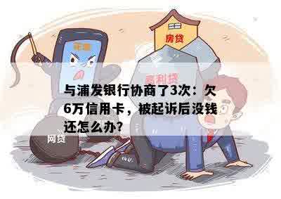 与浦发银行协商了3次：欠6万信用卡，被起诉后没钱还怎么办？