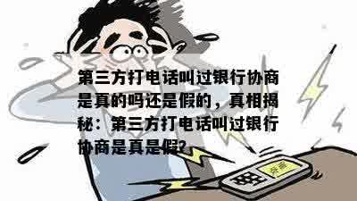 第三方打电话叫过银行协商是真的吗还是假的，真相揭秘：第三方打电话叫过银行协商是真是假？