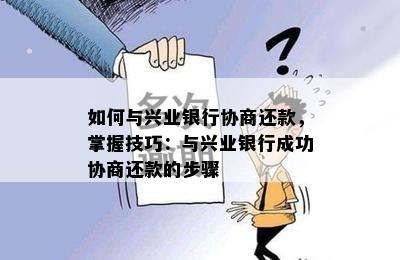 如何与兴业银行协商还款，掌握技巧：与兴业银行成功协商还款的步骤