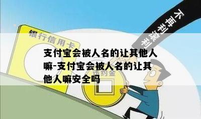 支付宝会被人名的让其他人嘛-支付宝会被人名的让其他人嘛安全吗