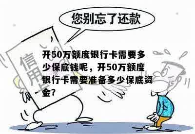 开50万额度银行卡需要多少保底钱呢，开50万额度银行卡需要准备多少保底资金？