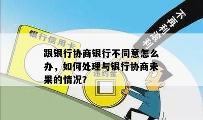 跟银行协商银行不同意怎么办，如何处理与银行协商未果的情况？