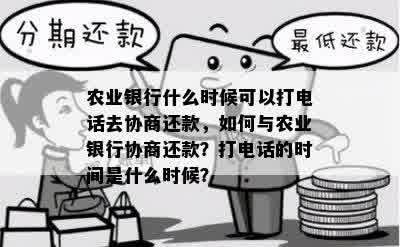 农业银行什么时候可以打电话去协商还款，如何与农业银行协商还款？打电话的时间是什么时候？