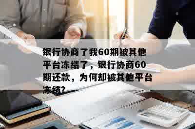 银行协商了我60期被其他平台冻结了，银行协商60期还款，为何却被其他平台冻结？