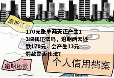 170元账单两天还产生13块钱违法吗，逾期两天还款170元，会产生13元罚款是否违法？