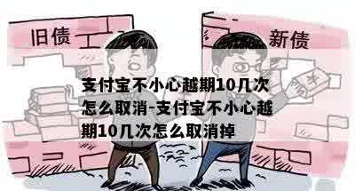 支付宝不小心越期10几次怎么取消-支付宝不小心越期10几次怎么取消掉