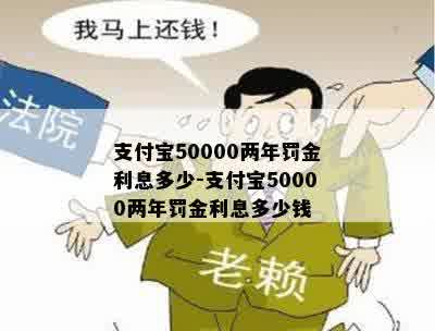 支付宝50000两年罚金利息多少-支付宝50000两年罚金利息多少钱