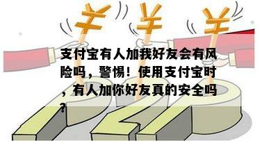 支付宝有人加我好友会有风险吗，警惕！使用支付宝时，有人加你好友真的安全吗？