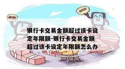 银行卡交易金额超过该卡设定年限额-银行卡交易金额超过该卡设定年限额怎么办