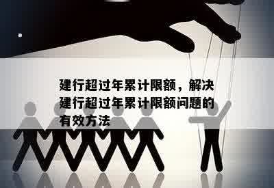 建行超过年累计限额，解决建行超过年累计限额问题的有效方法