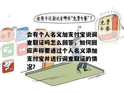 会有个人名义加支付宝说调查取证吗怎么回答，如何回应声称要通过个人名义添加支付宝并进行调查取证的情况？