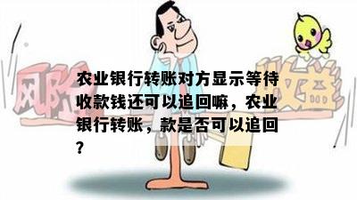 农业银行转账对方显示等待收款钱还可以追回嘛，农业银行转账，款是否可以追回？