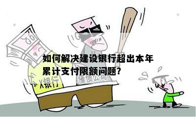 如何解决建设银行超出本年累计支付限额问题？