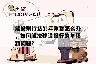 建设银行达到年限额怎么办，如何解决建设银行的年限额问题？