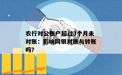 农行对公账户超过3个月未对账：影响网银对账与转账吗？