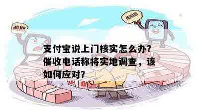 支付宝说上门核实怎么办？催收电话称将实地调查，该如何应对？