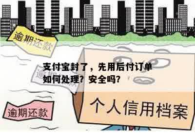 支付宝封了，先用后付订单如何处理？安全吗？