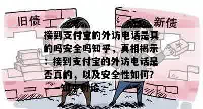 接到支付宝的外访电话是真的吗安全吗知乎，真相揭示：接到支付宝的外访电话是否真的，以及安全性如何？——知乎讨论