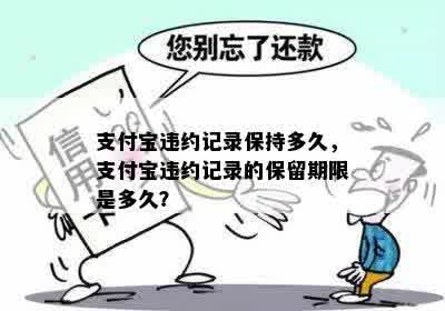 支付宝违约记录保持多久，支付宝违约记录的保留期限是多久？