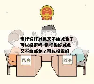 银行说好减免又不给减免了可以投诉吗-银行说好减免又不给减免了可以投诉吗