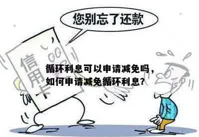 循环利息可以申请减免吗，如何申请减免循环利息？