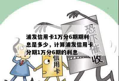 浦发信用卡1万分6期期利息是多少，计算浦发信用卡分期1万分6期的利息