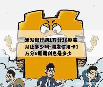 浦发银行刷1万分36期每月还多少啊-浦发信用卡1万分6期期利息是多少