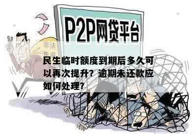 民生临时额度到期后多久可以再次提升？逾期未还款应如何处理？