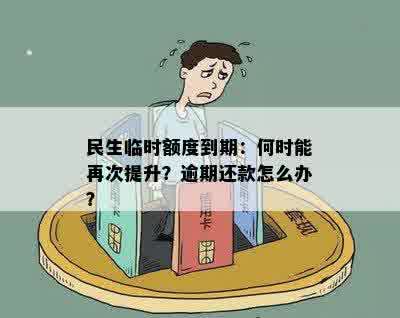 民生临时额度到期：何时能再次提升？逾期还款怎么办？