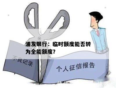 浦发银行：临时额度能否转为全能额度？